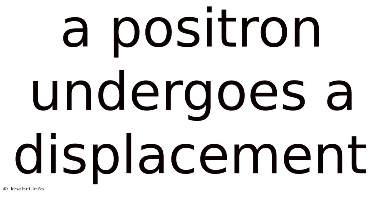A Positron Undergoes A Displacement