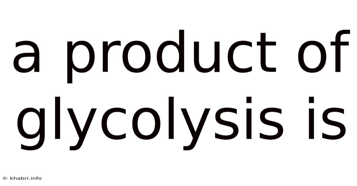 A Product Of Glycolysis Is