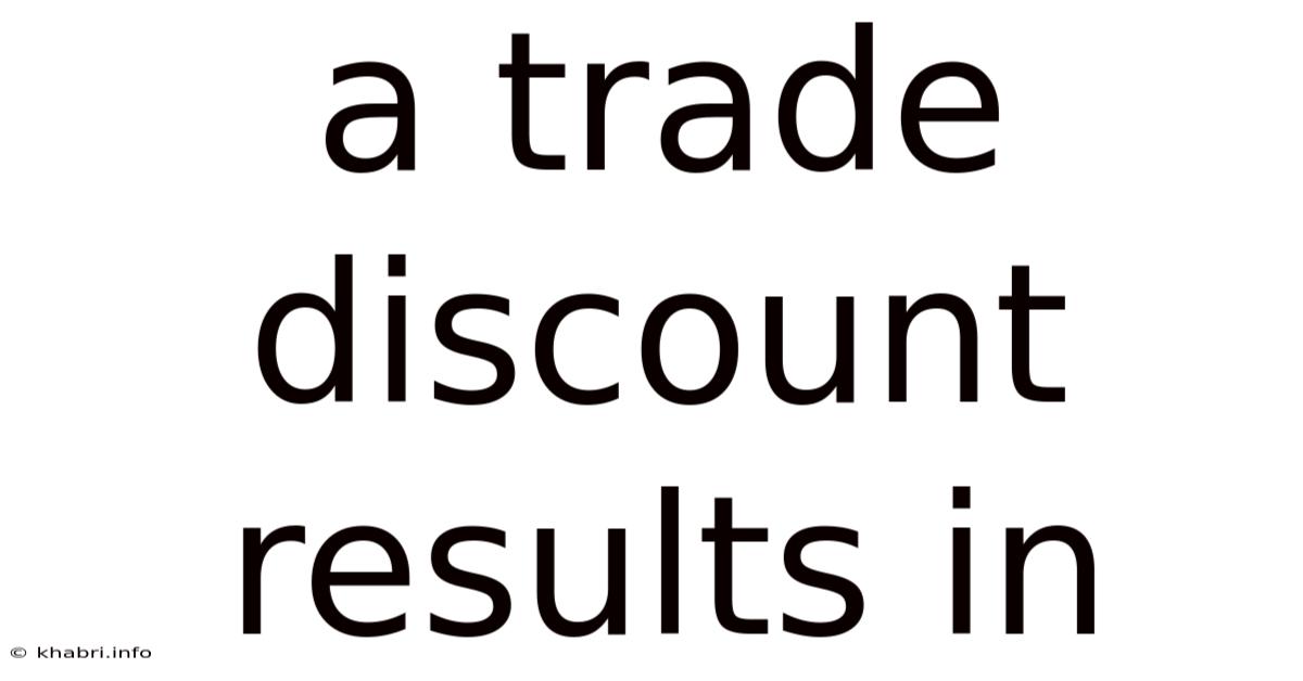 A Trade Discount Results In