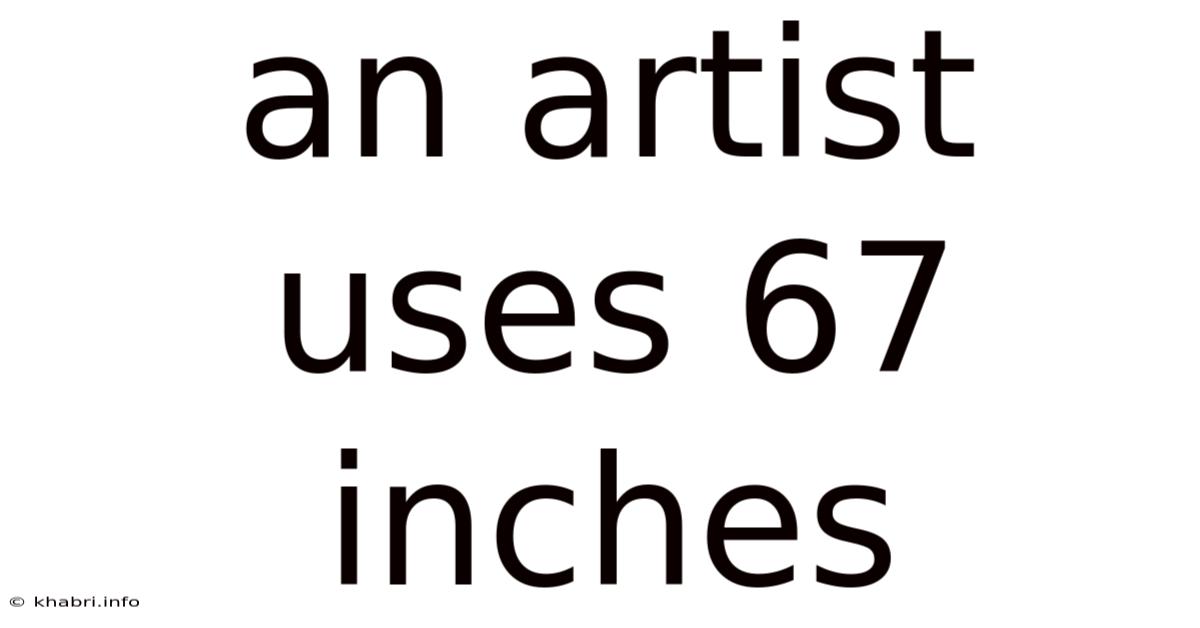An Artist Uses 67 Inches