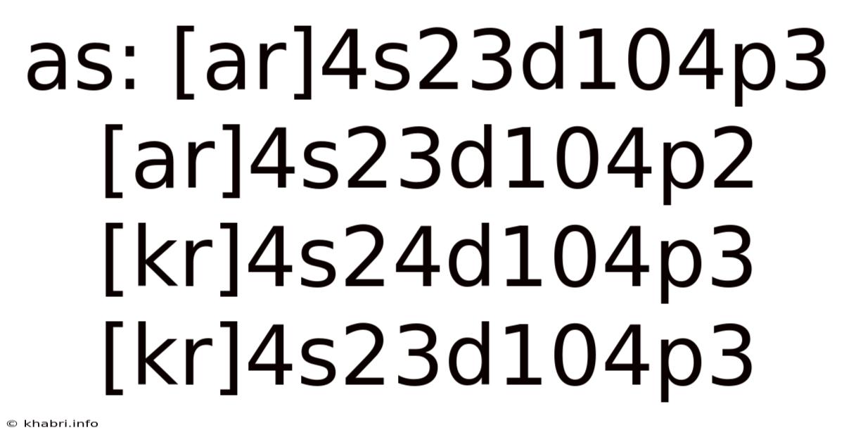 As: [ar]4s23d104p3 [ar]4s23d104p2 [kr]4s24d104p3 [kr]4s23d104p3