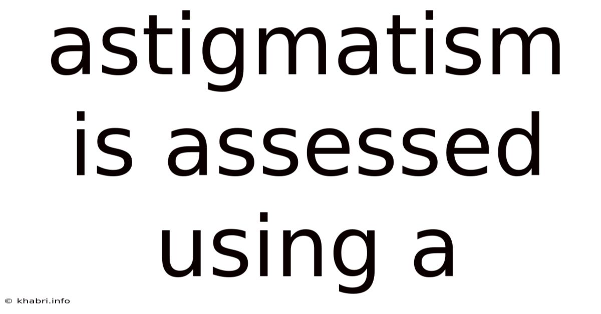 Astigmatism Is Assessed Using A