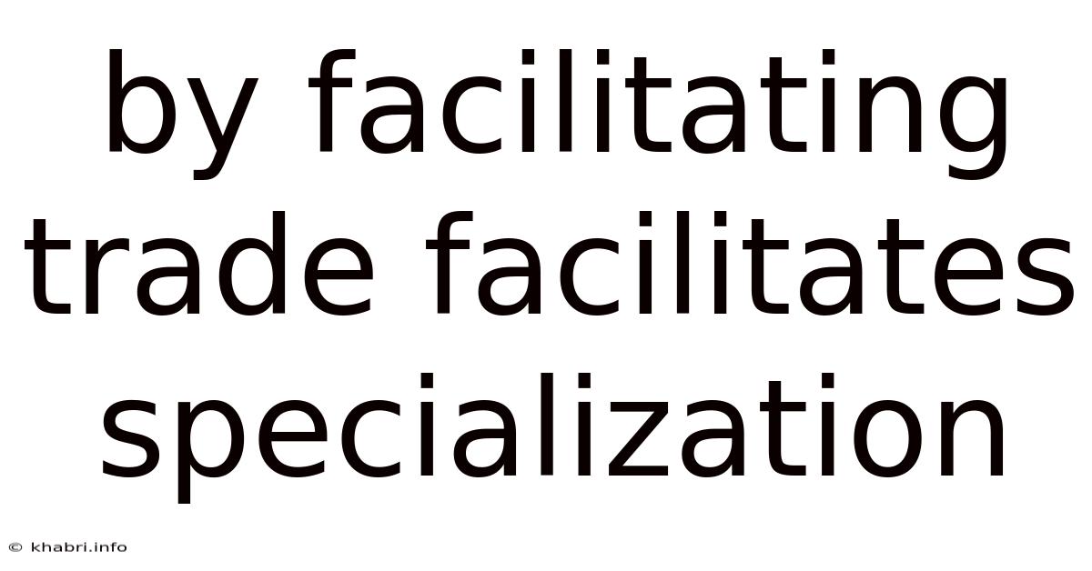 By Facilitating Trade Facilitates Specialization