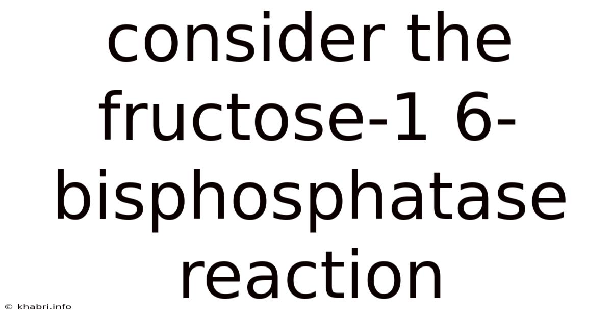 Consider The Fructose-1 6-bisphosphatase Reaction