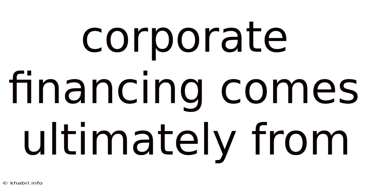 Corporate Financing Comes Ultimately From
