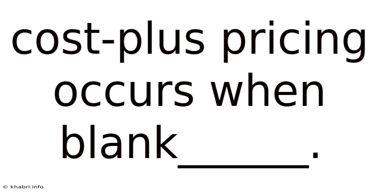 Cost-plus Pricing Occurs When Blank______.