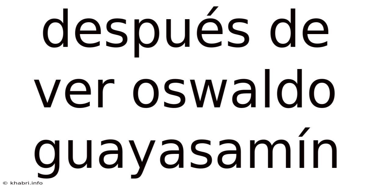 Después De Ver Oswaldo Guayasamín