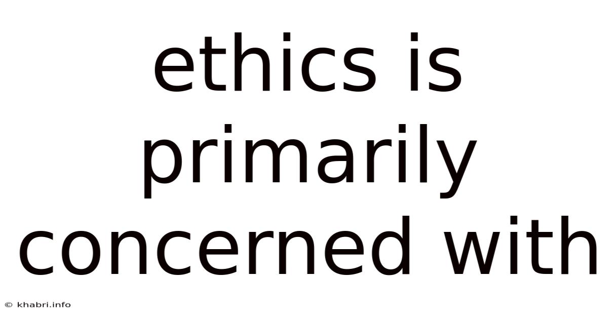 Ethics Is Primarily Concerned With