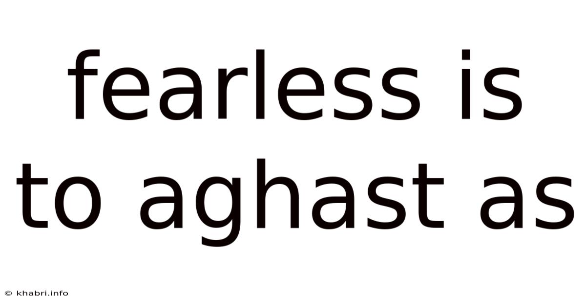Fearless Is To Aghast As