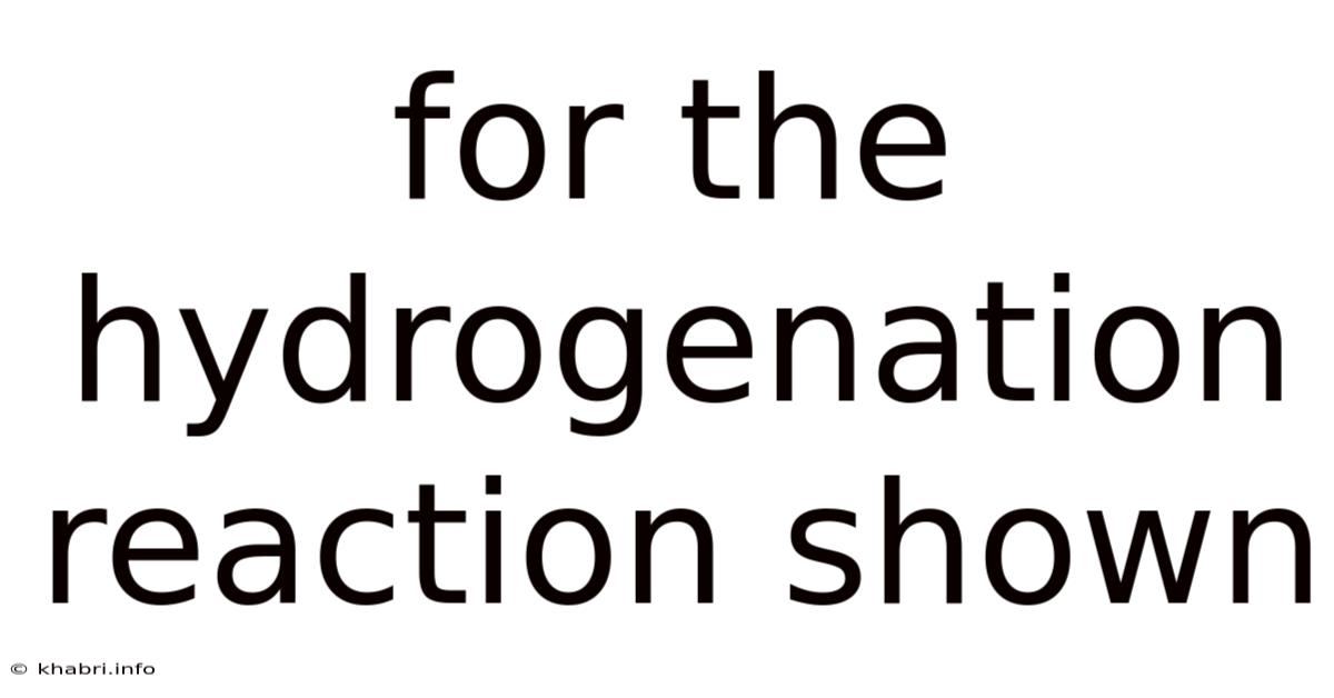For The Hydrogenation Reaction Shown