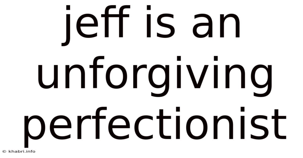 Jeff Is An Unforgiving Perfectionist