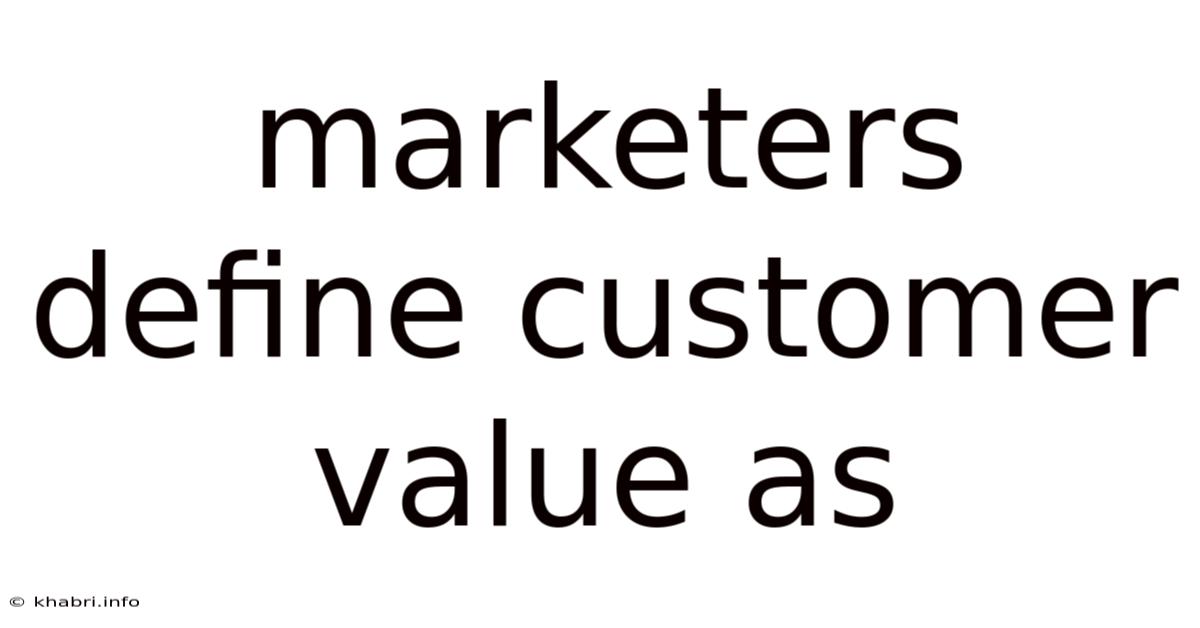 Marketers Define Customer Value As