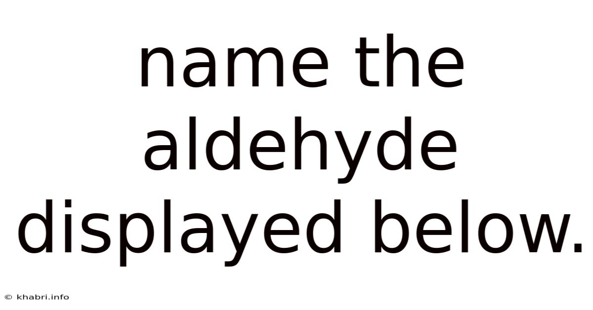 Name The Aldehyde Displayed Below.