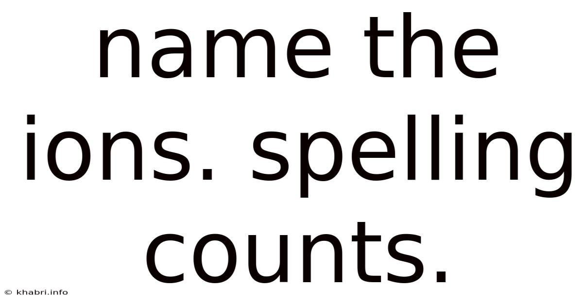 Name The Ions. Spelling Counts.