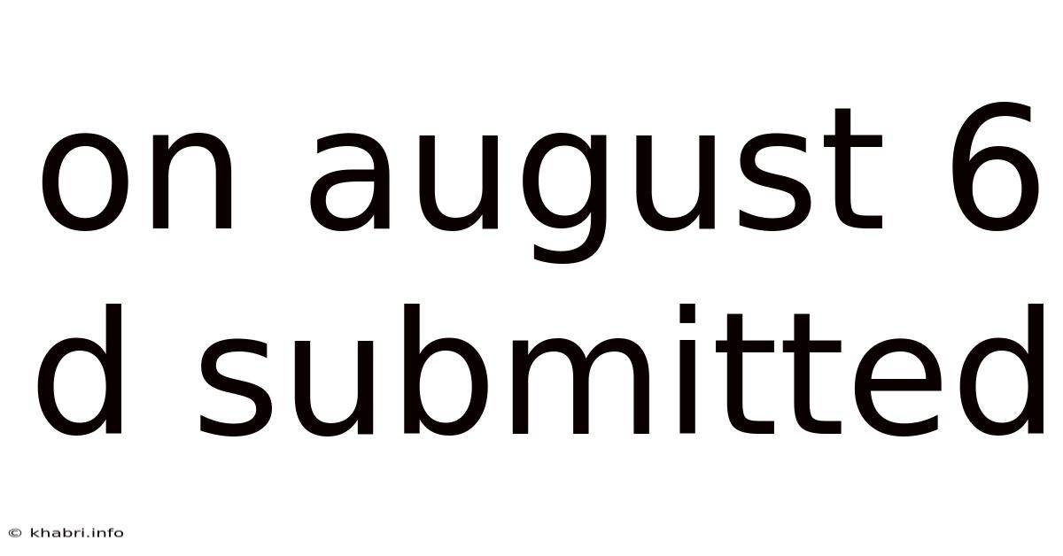 On August 6 D Submitted