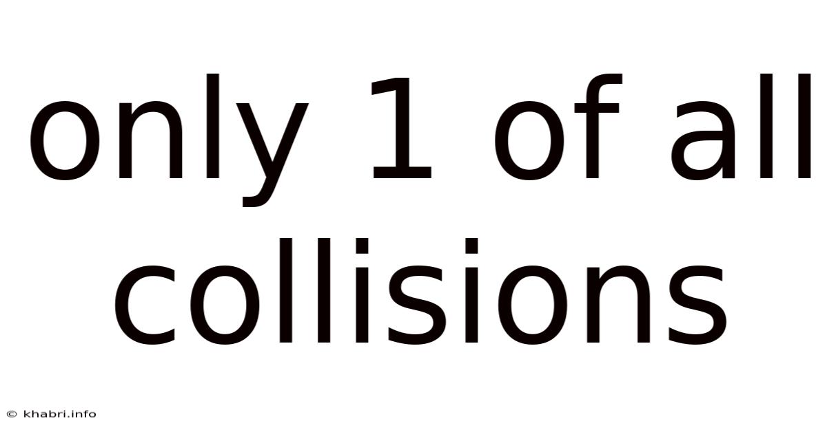 Only 1 Of All Collisions