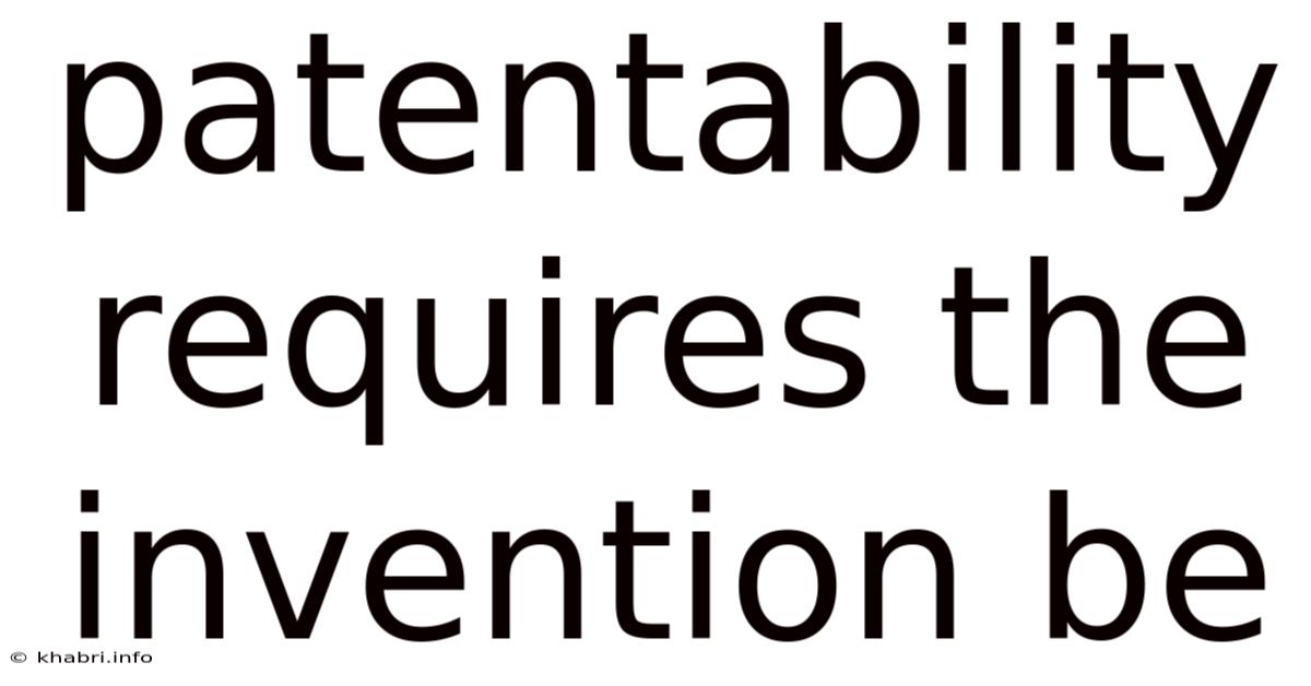 Patentability Requires The Invention Be