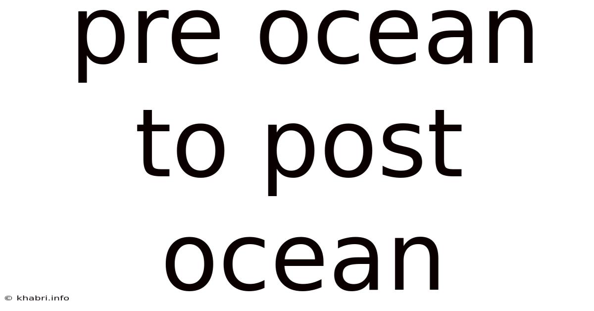 Pre Ocean To Post Ocean