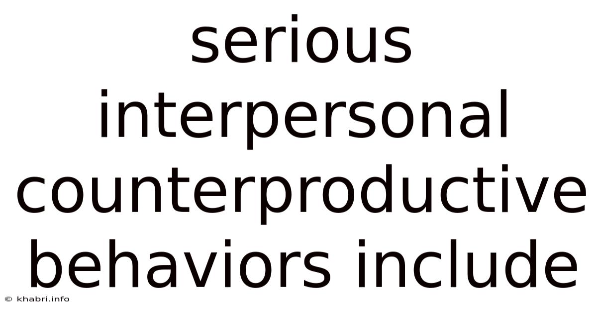 Serious Interpersonal Counterproductive Behaviors Include