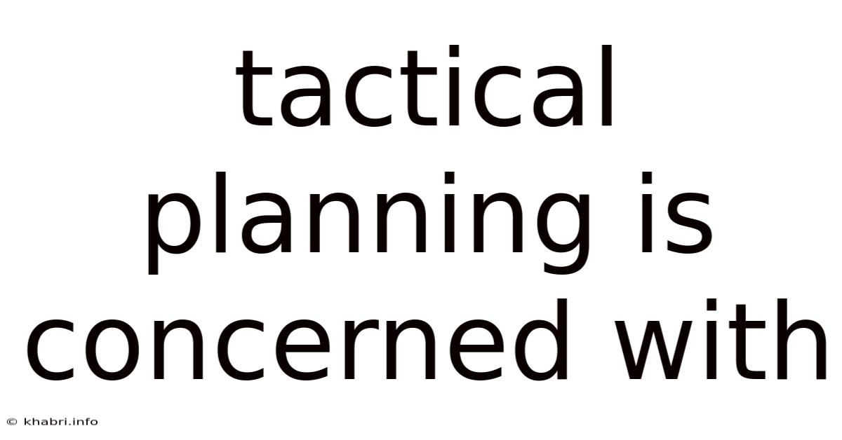 Tactical Planning Is Concerned With