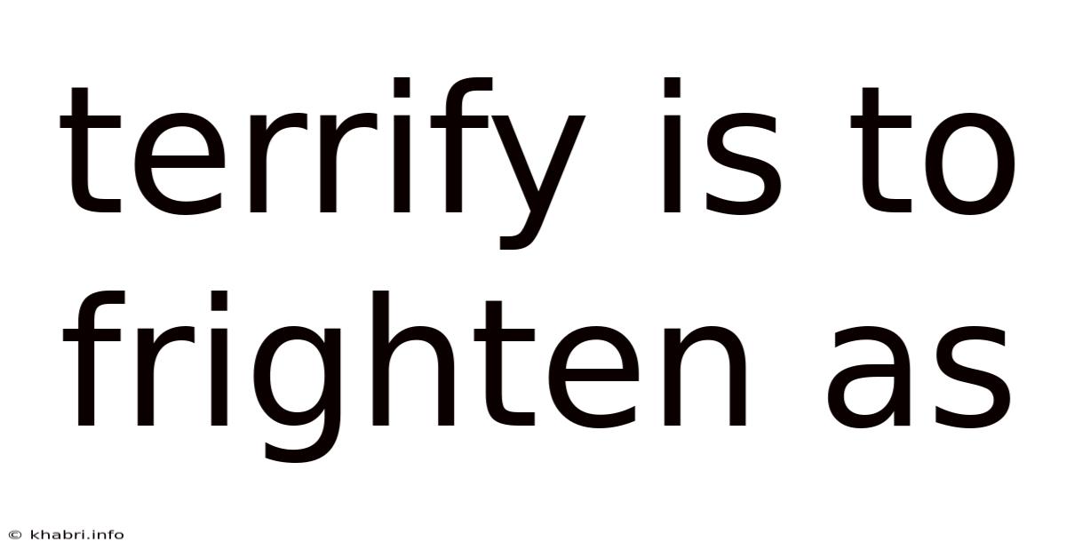 Terrify Is To Frighten As