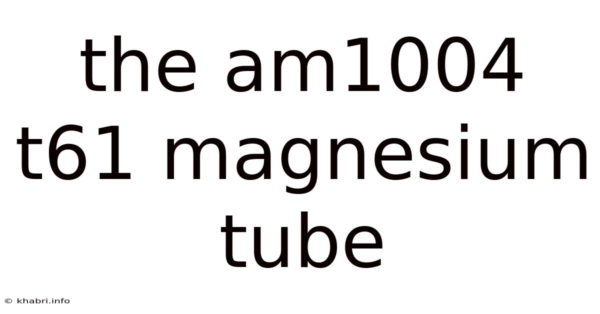 The Am1004 T61 Magnesium Tube