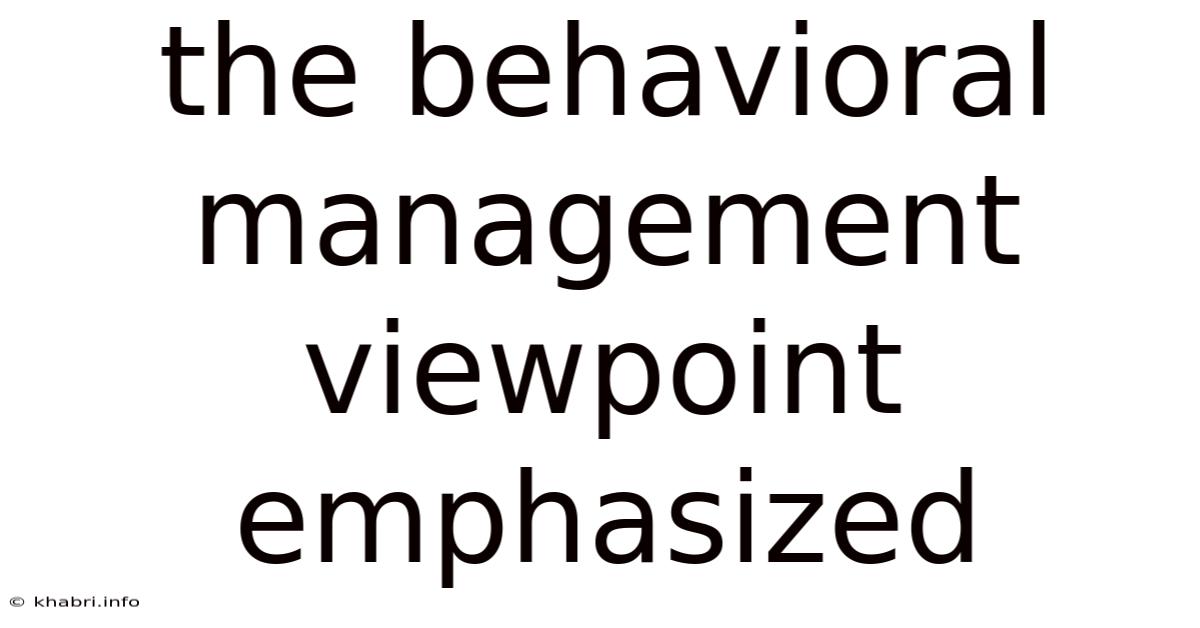 The Behavioral Management Viewpoint Emphasized
