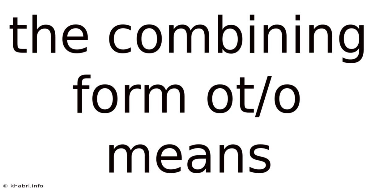 The Combining Form Ot/o Means