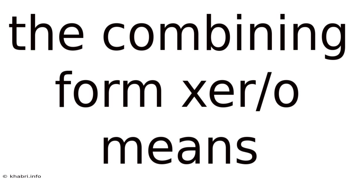 The Combining Form Xer/o Means
