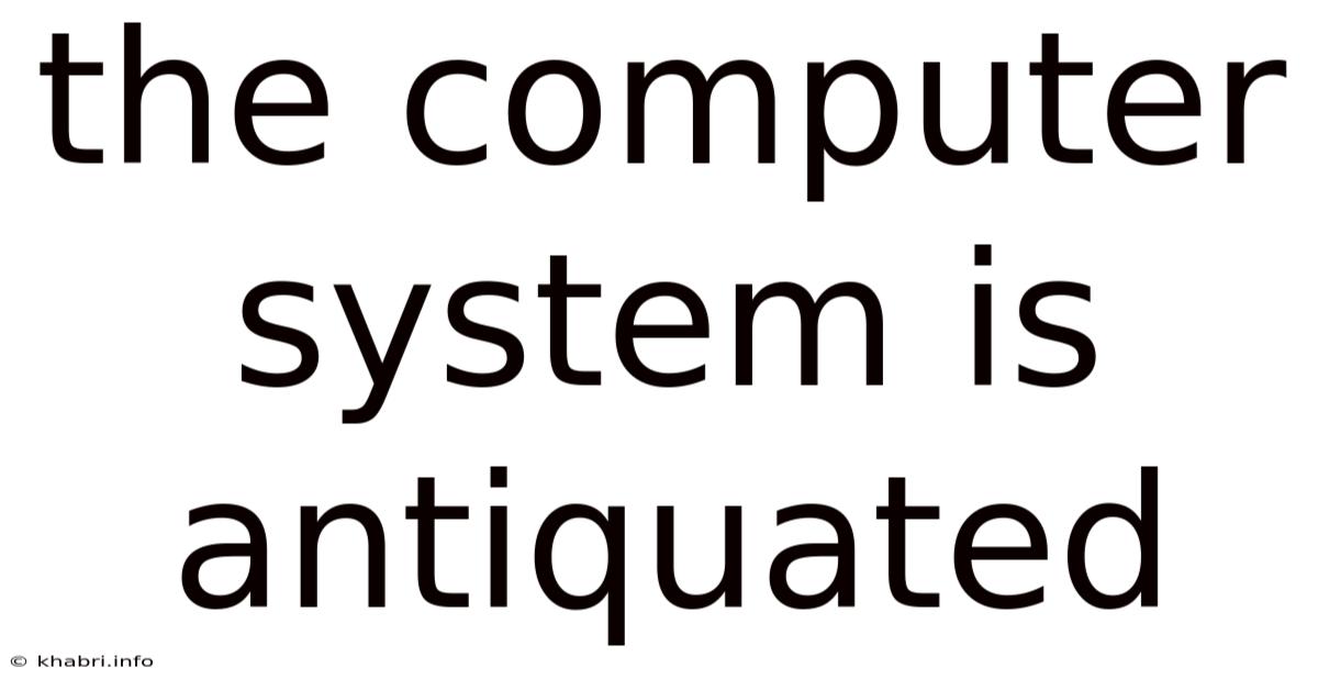 The Computer System Is Antiquated