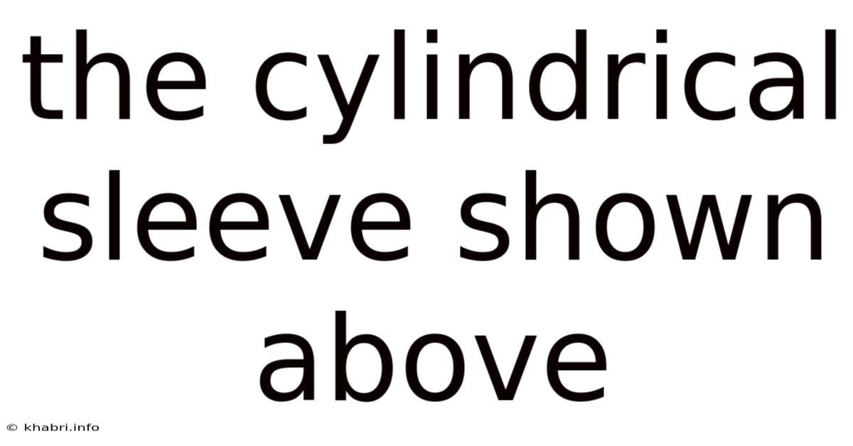 The Cylindrical Sleeve Shown Above