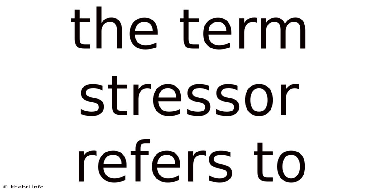 The Term Stressor Refers To