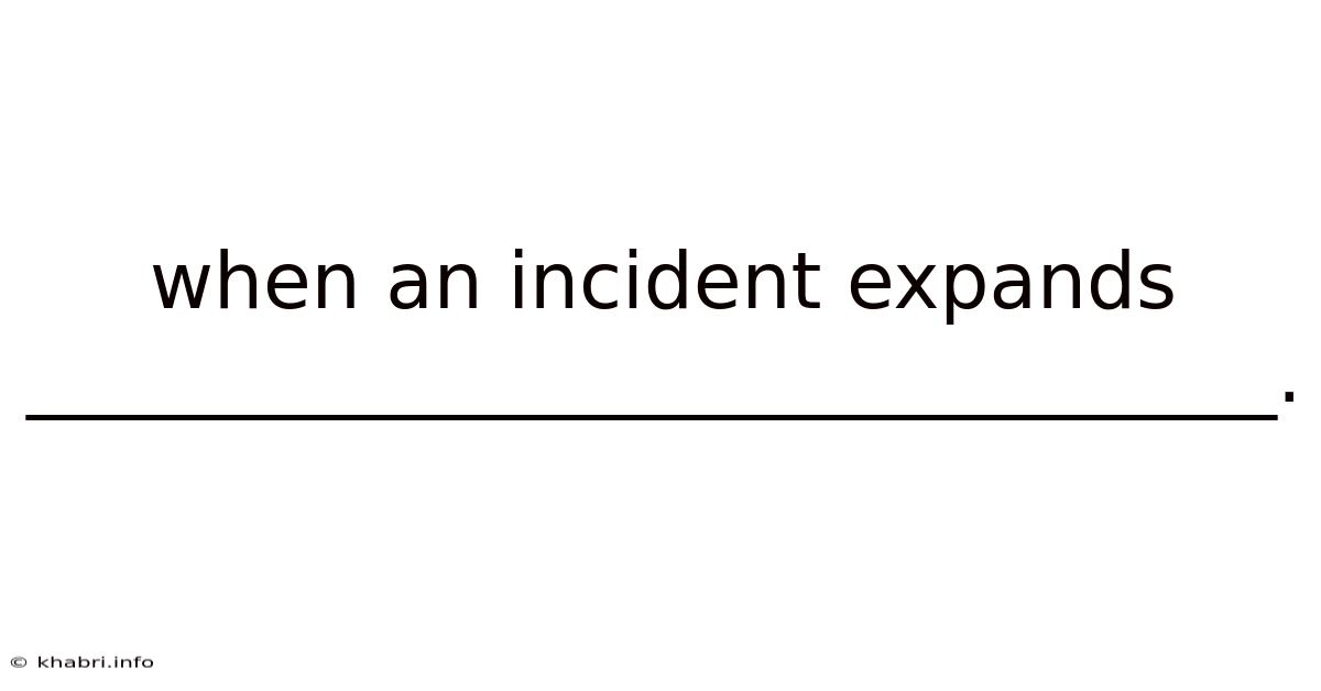 When An Incident Expands ________________________________.
