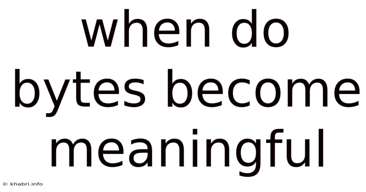 When Do Bytes Become Meaningful