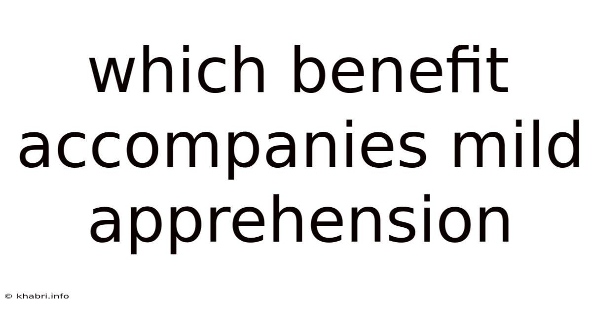 Which Benefit Accompanies Mild Apprehension