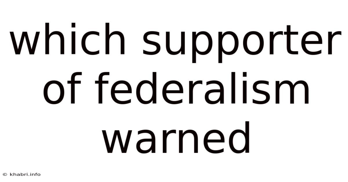 Which Supporter Of Federalism Warned